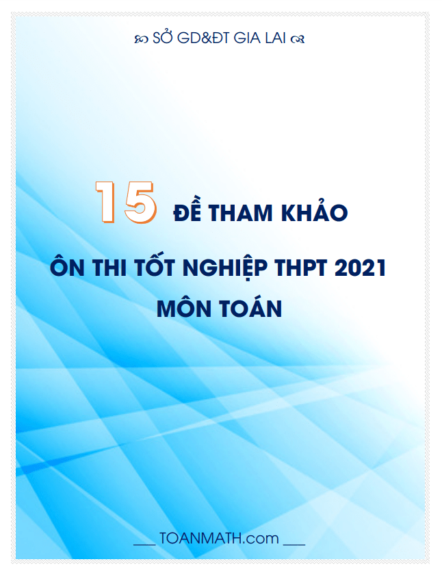 15 đề tham khảo ôn thi tốt nghiệp THPT 2021 môn Toán sở GD&ĐT Gia Lai
